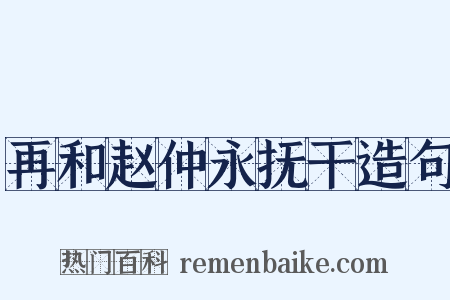 再和赵仲永抚干造句是什么意思的图片